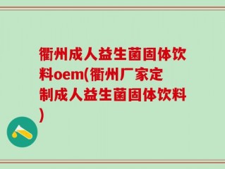 衢州成人益生菌固体饮料oem(衢州厂家定制成人益生菌固体饮料)
