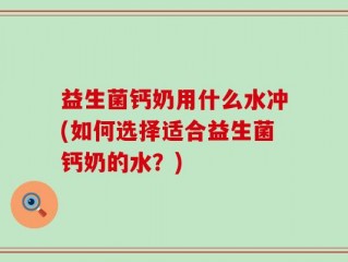 益生菌钙奶用什么水冲(如何选择适合益生菌钙奶的水？)
