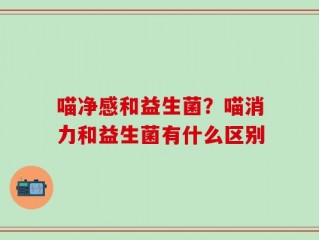 喵净感和益生菌？喵消力和益生菌有什么区别