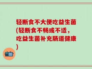 轻断食不大便吃益生菌(轻断食不畅或不适，吃益生菌补充肠道健康)
