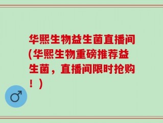 华熙生物益生菌直播间(华熙生物重磅推荐益生菌，直播间限时抢购！)