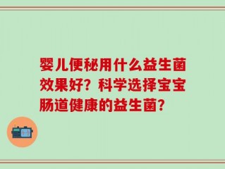 婴儿便秘用什么益生菌效果好？科学选择宝宝肠道健康的益生菌？