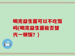 喝完益生菌可以不吃饭吗(喝完益生菌能否替代一顿饭？)