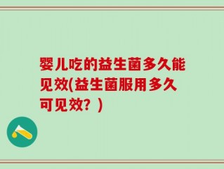 婴儿吃的益生菌多久能见效(益生菌服用多久可见效？)
