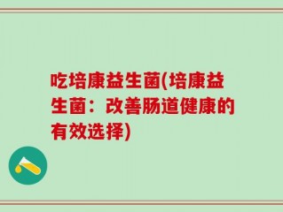 吃培康益生菌(培康益生菌：改善肠道健康的有效选择)