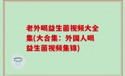 老外喝益生菌视频大全集(大合集：外国人喝益生菌视频集锦)