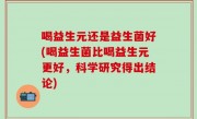 喝益生元还是益生菌好(喝益生菌比喝益生元更好，科学研究得出结论)