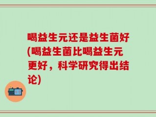 喝益生元还是益生菌好(喝益生菌比喝益生元更好，科学研究得出结论)