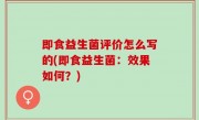即食益生菌评价怎么写的(即食益生菌：效果如何？)