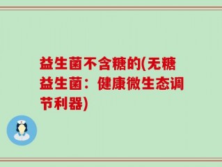 益生菌不含糖的(无糖益生菌：健康微生态调节利器)