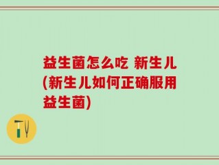 益生菌怎么吃 新生儿(新生儿如何正确服用益生菌)