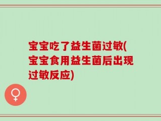 宝宝吃了益生菌过敏(宝宝食用益生菌后出现过敏反应)