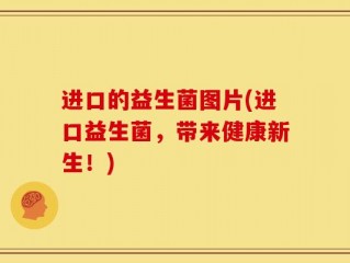 进口的益生菌图片(进口益生菌，带来健康新生！)