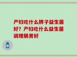产妇吃什么牌子益生菌好？产妇吃什么益生菌调理肠胃好