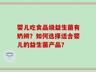 婴儿吃食品级益生菌有奶辨？如何选择适合婴儿的益生菌产品？