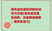 简农益生菌驼奶粉的功效与作用(简农益生菌驼奶粉：改善肠道健康，提高免疫力)