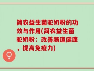 简农益生菌驼奶粉的功效与作用(简农益生菌驼奶粉：改善肠道健康，提高免疫力)