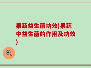 果蔬益生菌功效(果蔬中益生菌的作用及功效)