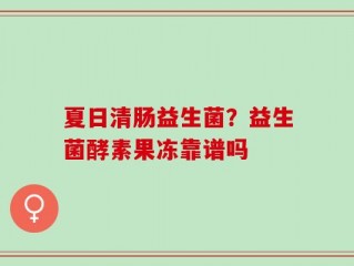 夏日清肠益生菌？益生菌酵素果冻靠谱吗