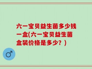六一宝贝益生菌多少钱一盒(六一宝贝益生菌盒装价格是多少？)