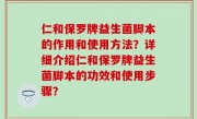 仁和保罗牌益生菌脚本的作用和使用方法？详细介绍仁和保罗牌益生菌脚本的功效和使用步骤？