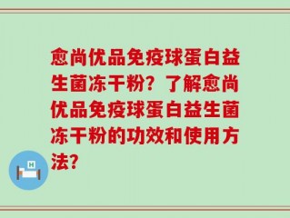愈尚优品免疫球蛋白益生菌冻干粉？了解愈尚优品免疫球蛋白益生菌冻干粉的功效和使用方法？