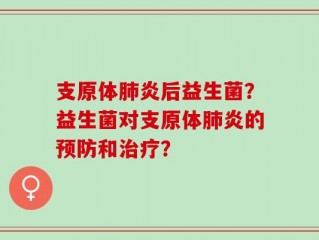 支原体肺炎后益生菌？益生菌对支原体肺炎的预防和治疗？