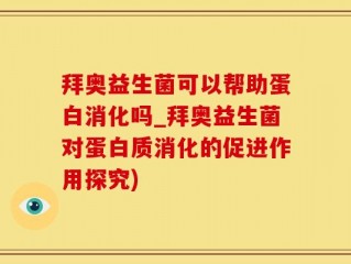 拜奥益生菌可以帮助蛋白消化吗_拜奥益生菌对蛋白质消化的促进作用探究)