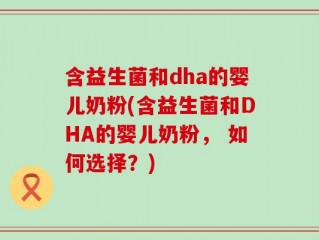 含益生菌和dha的婴儿奶粉(含益生菌和DHA的婴儿奶粉， 如何选择？)