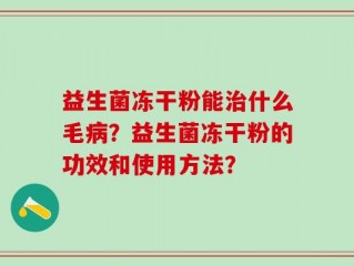 益生菌冻干粉能治什么毛病？益生菌冻干粉的功效和使用方法？