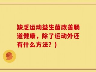 缺乏运动益生菌改善肠道健康，除了运动外还有什么方法？)