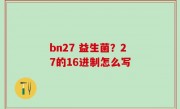 bn27 益生菌？27的16进制怎么写