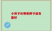 小孩子吃哪些牌子益生菌好