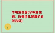 华明益生菌(华明益生菌：改善消化健康的自然选择)