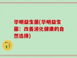 华明益生菌(华明益生菌：改善消化健康的自然选择)