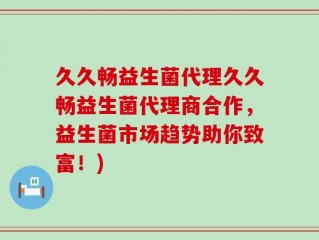 久久畅益生菌代理久久畅益生菌代理商合作，益生菌市场趋势助你致富！)