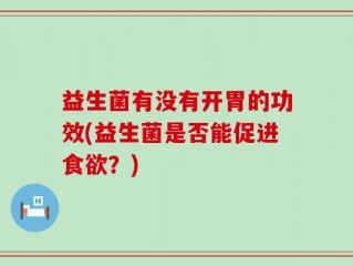 益生菌有没有开胃的功效(益生菌是否能促进食欲？)