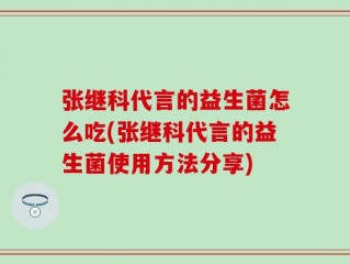 张继科代言的益生菌怎么吃(张继科代言的益生菌使用方法分享)