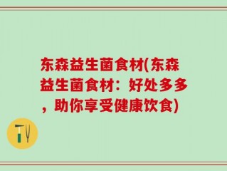 东森益生菌食材(东森益生菌食材：好处多多，助你享受健康饮食)