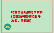 吃益生菌后拉的次数多(益生菌可增多拉肚子次数，需慎用)