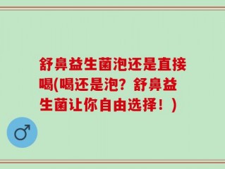 舒鼻益生菌泡还是直接喝(喝还是泡？舒鼻益生菌让你自由选择！)