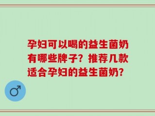 孕妇可以喝的益生菌奶有哪些牌子？推荐几款适合孕妇的益生菌奶？