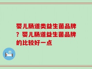 婴儿肠道类益生菌品牌？婴儿肠道益生菌品牌的比较好一点