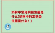 奶粉中常见的益生菌是什么(奶粉中的常见益生菌是什么？)