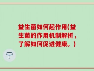 益生菌如何起作用(益生菌的作用机制解析，了解如何促进健康。)