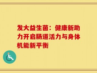 发大益生菌：健康新助力开启肠道活力与身体机能新平衡