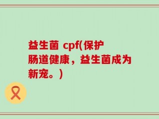 益生菌 cpf(保护肠道健康，益生菌成为新宠。)