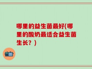 哪里的益生菌最好(哪里的酸奶最适合益生菌生长？)