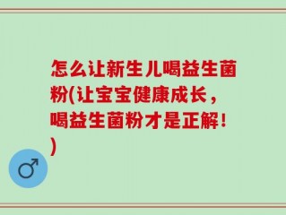 怎么让新生儿喝益生菌粉(让宝宝健康成长，喝益生菌粉才是正解！)