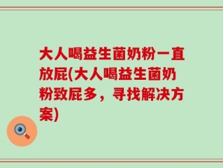 大人喝益生菌奶粉一直放屁(大人喝益生菌奶粉致屁多，寻找解决方案)